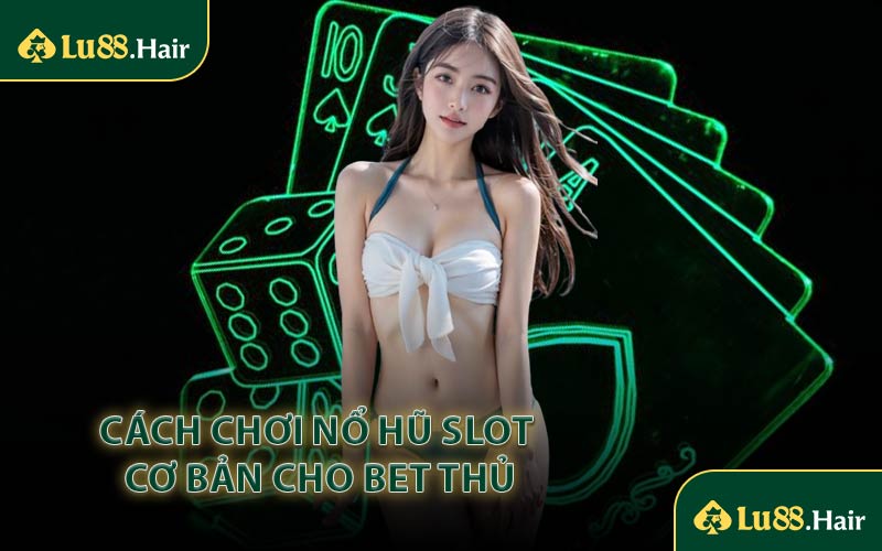 Cách Chơi Nổ Hũ Slot Cơ Bản Cho Bet Thủ