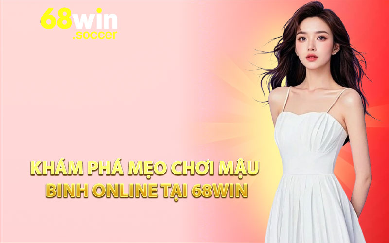 Khám Phá Mẹo Chơi Mậu Binh Online Tại 68WIN