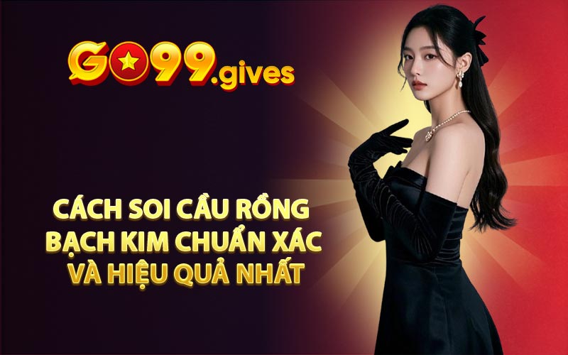 Cách soi cầu Rồng Bạch Kim chuẩn xác và hiệu quả nhất