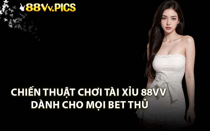 Chiến thuật chơi Tài Xỉu 88VV dành cho mọi bet thủ