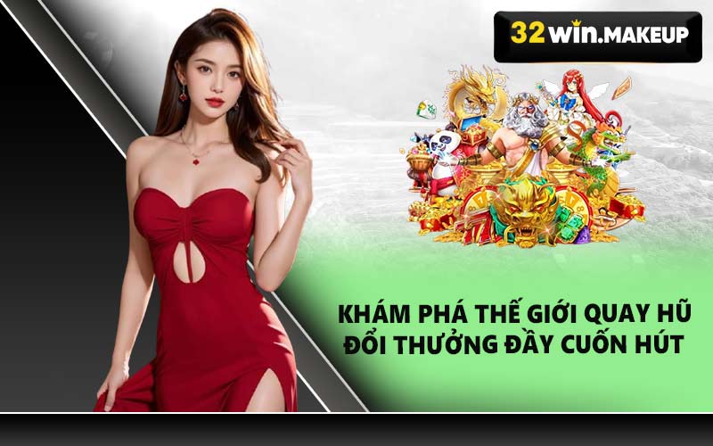 Khám phá thế giới quay hũ đổi thưởng đầy cuốn hút